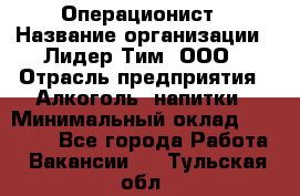 Операционист › Название организации ­ Лидер Тим, ООО › Отрасль предприятия ­ Алкоголь, напитки › Минимальный оклад ­ 25 000 - Все города Работа » Вакансии   . Тульская обл.